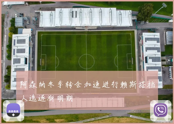 阿森纳冬季转会加速进行赖斯搭档人选逐渐明朗