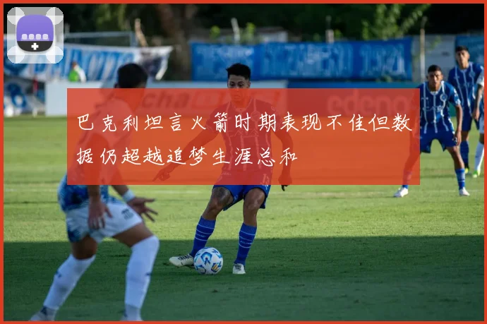 巴克利坦言火箭时期表现不佳但数据仍超越追梦生涯总和