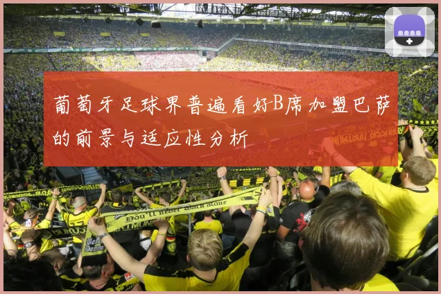 葡萄牙足球界普遍看好B席加盟巴萨的前景与适应性分析