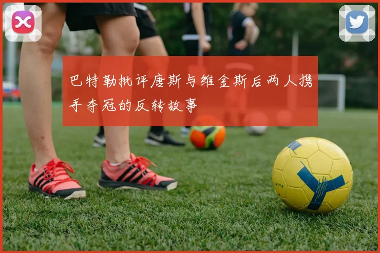 巴特勒批评唐斯与维金斯后两人携手夺冠的反转故事