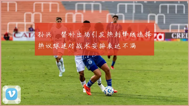 孙兴慜替补出场引发热刺锋线选择热议球迷对战术安排表达不满