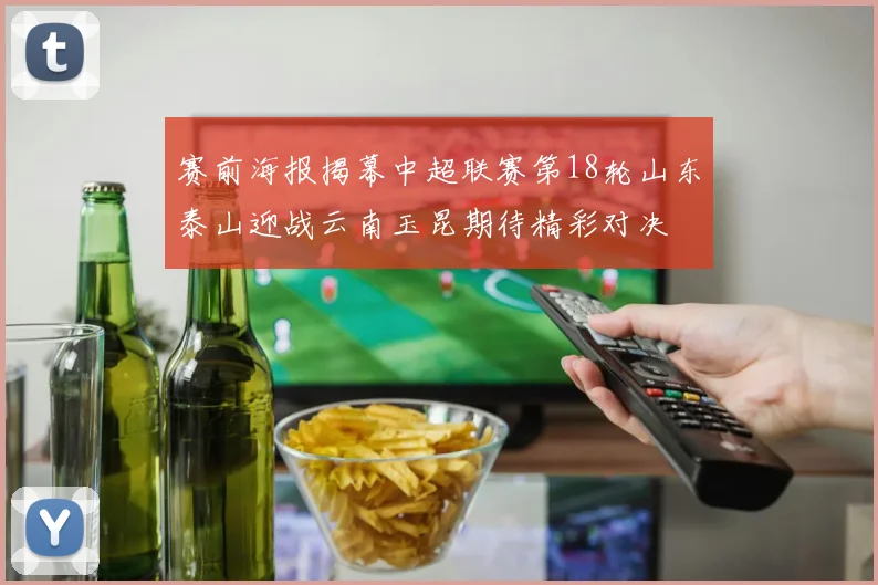 赛前海报揭幕中超联赛第18轮山东泰山迎战云南玉昆期待精彩对决