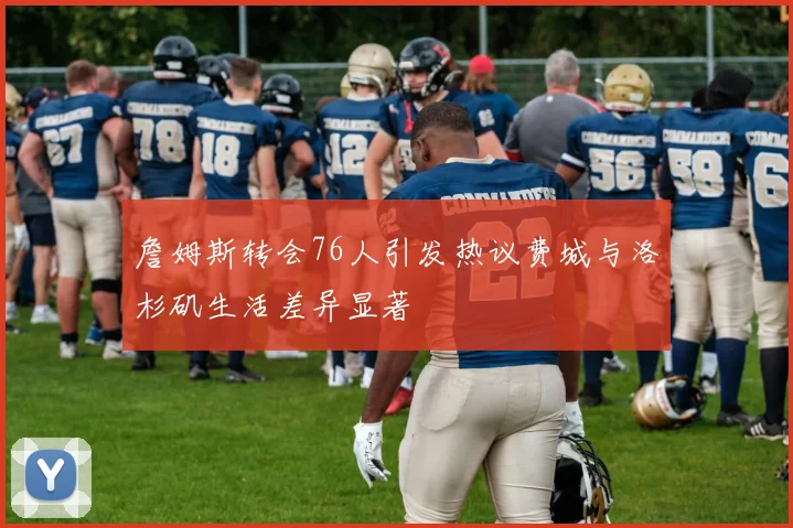 詹姆斯转会76人引发热议费城与洛杉矶生活差异显著