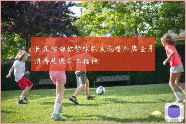 长友佑都称赞球队表现替补席全员拼搏展现日本精神