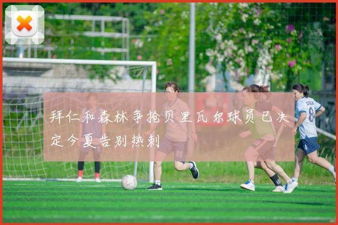 拜仁和森林争抢贝里瓦尔球员已决定今夏告别热刺